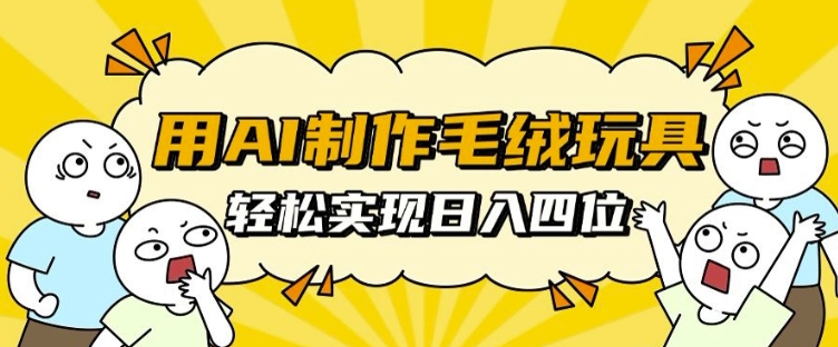 用AI制作毛绒玩具，轻松实现日入四位数【揭秘】-彼飞网创