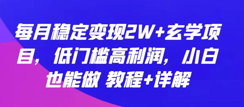 每月稳定变现2W+玄学项目，低门槛高利润，小白也能做 教程+详解【揭秘】-彼飞网创
