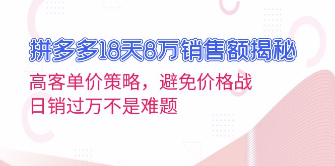 拼多多18天8万销售额揭秘：高客单价策略，避免价格战，日销过万不是难题-彼飞网创