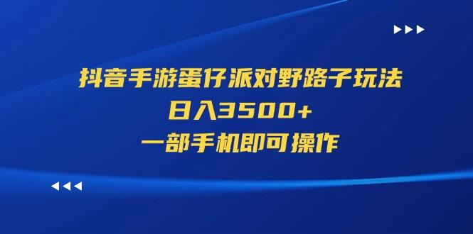 抖音手游蛋仔派对野路子玩法，日入3500+，一部手机即可操作-彼飞网创
