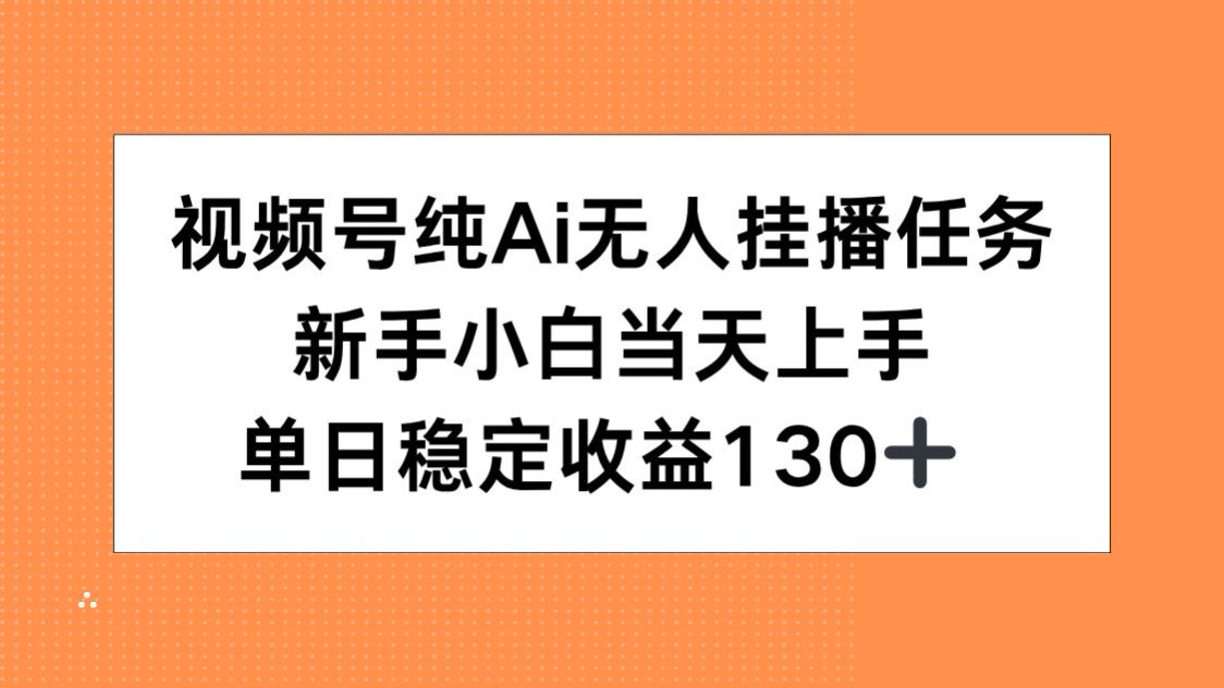 视频号纯AI无人挂播任务，新手小白当天上手，单日稳定收益130+-彼飞网创