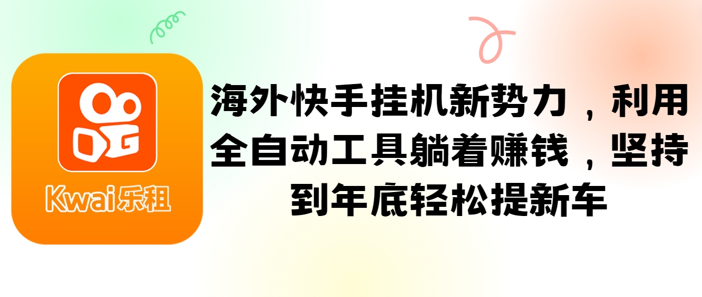 海外快手挂机新势力，利用全自动工具躺着赚钱，坚持到年底轻松提新车-彼飞网创