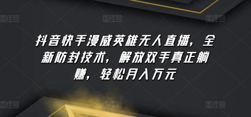 抖音快手漫威英雄无人直播，全新防封技术，解放双手真正躺赚，轻松月入万元【揭秘】-彼飞网创