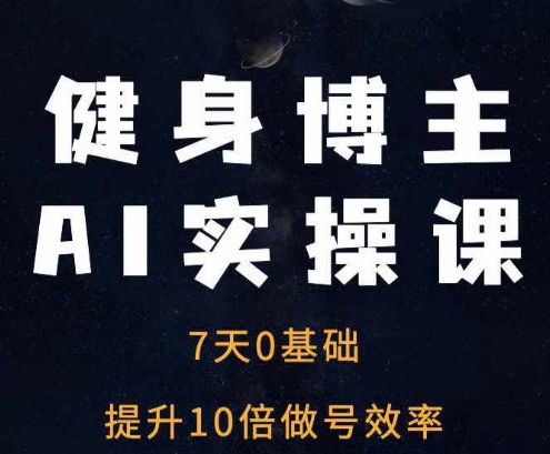 健身博主AI实操课——7天从0到1提升10倍做号效率-彼飞网创