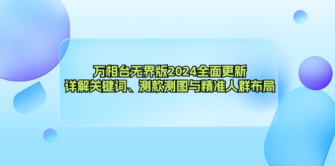 万相台无界版2024全面更新，详解关键词、测款测图与精准人群布局-彼飞网创