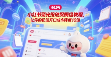 小红书聚光投放保姆级教程，让你的私信开口成本降低10倍-彼飞网创