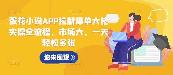 蛋花小说APP拉新爆单大佬实操全流程，市场大，一天轻松多张-彼飞网创