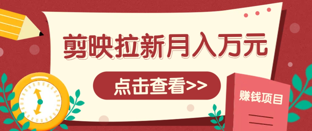 剪映拉新推广项目，5个粉丝就能操作，月入1w+超详细攻略！【附入口】-彼飞网创