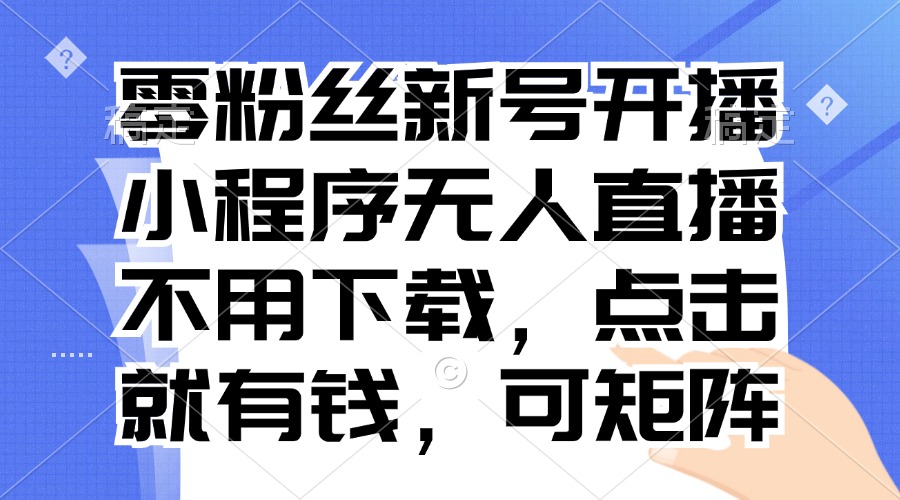 零粉丝新号开播 小程序无人直播，不用下载点击就有钱可矩阵-彼飞网创
