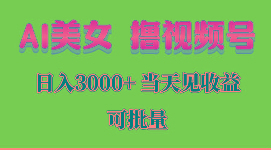 AI美女 撸视频号分成，当天见收益，日入3000+，可批量！！！-彼飞网创
