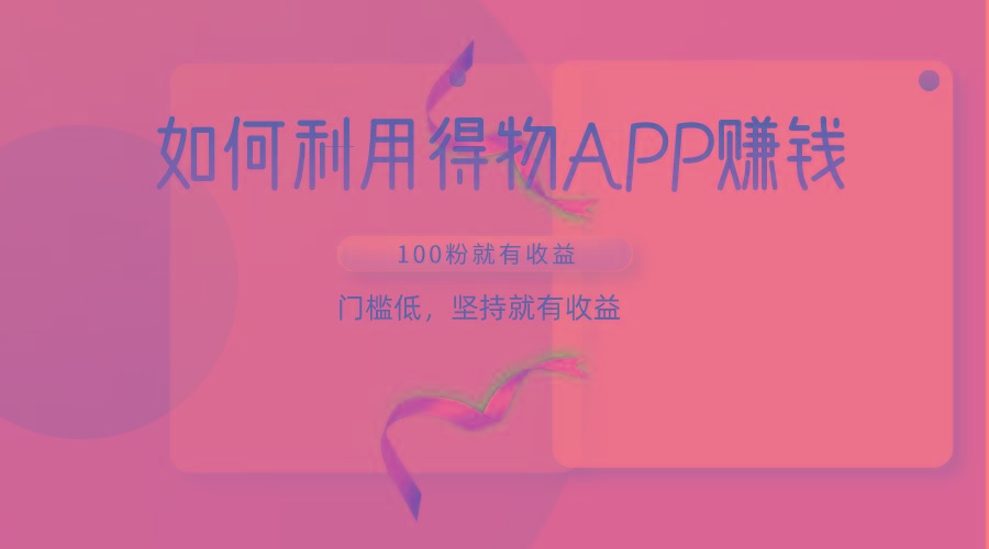 如何利用得物APP赚收益，100粉就可以赚收益，门槛低，坚持就有收益-彼飞网创