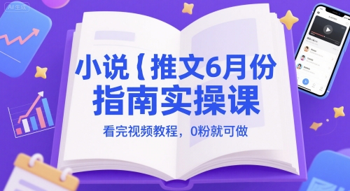 小说推文6月份指南实操课，看完视频教程，0粉就可做-彼飞网创