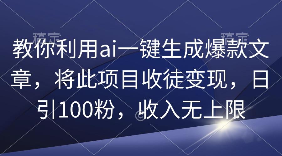 (9495期)教你利用ai一键生成爆款文章，将此项目收徒变现，日引100粉，收入无上限-彼飞网创