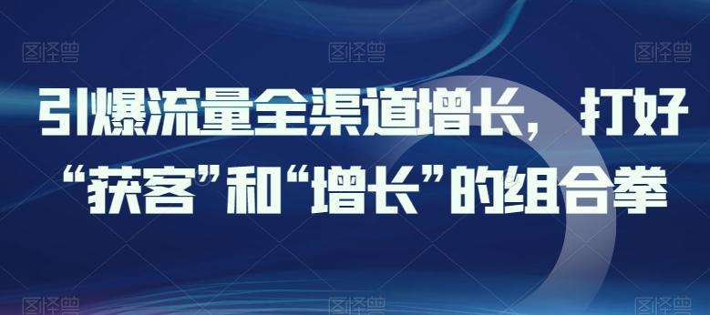 引爆流量全渠道增长，打好“获客”和“增长”的组合拳-彼飞网创