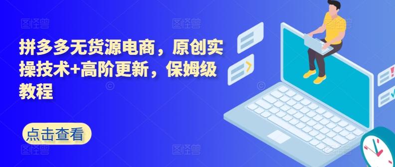 拼多多无货源电商，原创实操技术+高阶更新，保姆级教程-彼飞网创