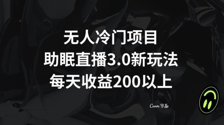 无人冷门项目，助眠直播3.0玩法，每天收益200+【揭秘】-彼飞网创