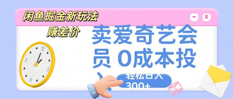 咸鱼掘金新玩法 赚差价 卖爱奇艺会员 0成本投入 轻松日收入300+-彼飞网创