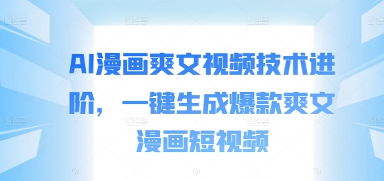 AI漫画爽文视频技术进阶，一键生成爆款爽文漫画短视频-彼飞网创