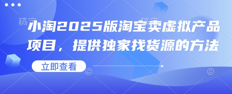 小淘2025版淘宝卖虚拟产品项目，提供独家找货源的方法-彼飞网创
