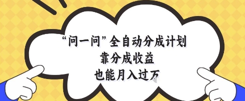 问一问全自动分成计划，靠分成收益也能月入过1W【揭秘】-彼飞网创