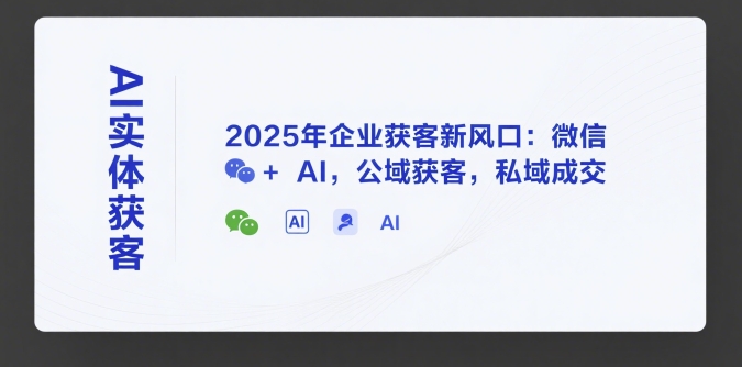 AI实体获客，2025年企业获客新风口：微信+ AI，公域获客，私域成交-彼飞网创