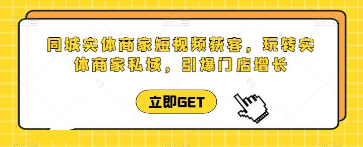 同城实体商家短视频获客直播课，玩转实体商家私域，引爆门店增长-彼飞网创