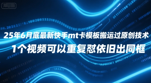 25年6月底最新快手mt卡模板搬运过原创技术，1个视频可以重复怼依旧出同框-彼飞网创