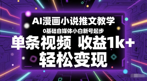 AI漫画小说推文教学，0基础自媒体小白新号起步，单条视频收益1k+，轻松变现-彼飞网创