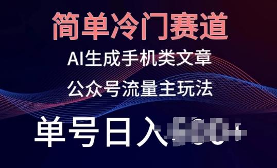 简单冷门赛道，AI生成手机类文章，公众号流量主玩法，单号日入100+【揭秘】-彼飞网创