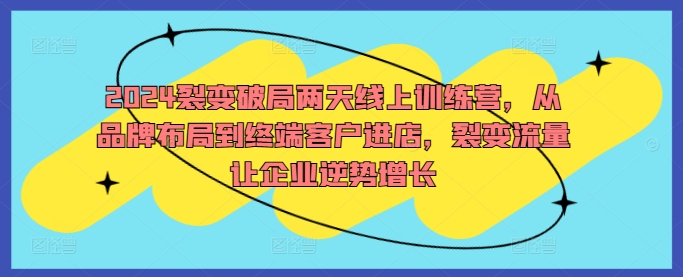 2024裂变破局两天线上训练营，从品牌布局到终端客户进店，裂变流量让企业逆势增长-彼飞网创