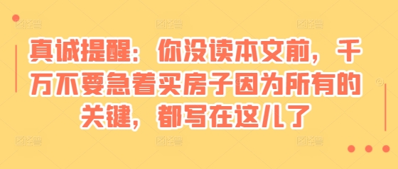 某付费文章：真诚提醒：你没读本文前，千万不要急着买房子因为所有的关键，都写在这儿了-彼飞网创