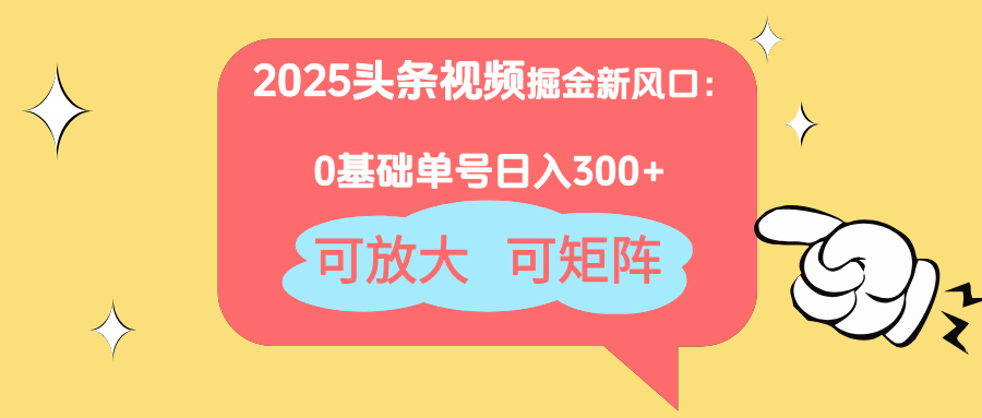 2025头条视频掘金新风口：0基础日入300+，可放大，可矩阵-彼飞网创