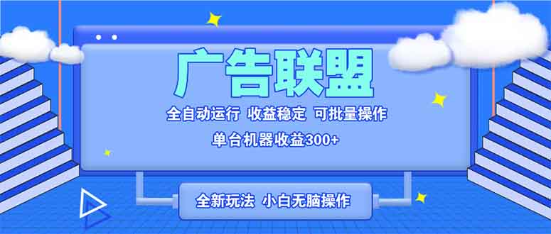 全新广告联盟最新玩法 全自动脚本运行单机300+ 项目稳定新手小白可做-彼飞网创