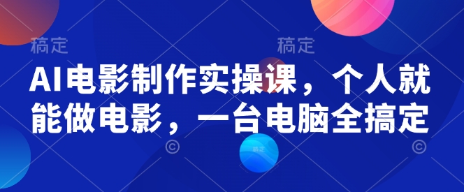 AI电影制作实操课，个人就能做电影，一台电脑全搞定-彼飞网创