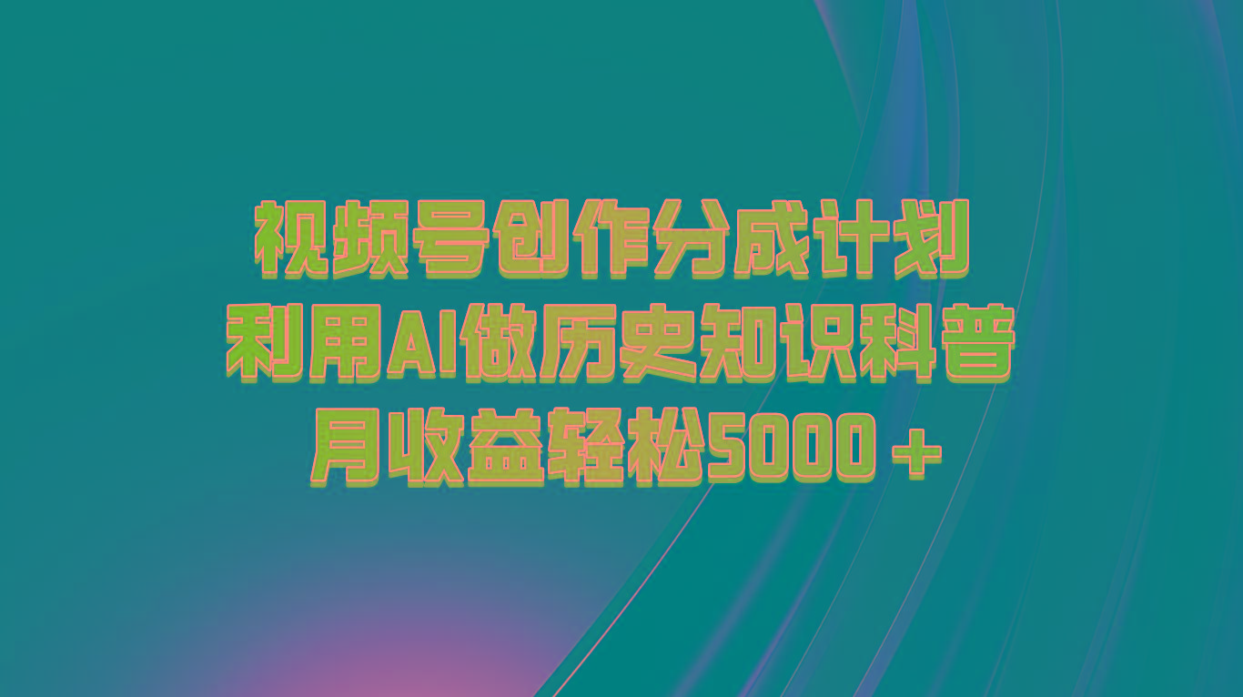 视频号创作分成计划 利用AI做历史知识科普 月收益轻松5000+-彼飞网创