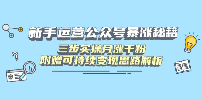 新手运营公众号暴涨秘籍，三步实操月涨千粉，附赠可持续变现思路解析-彼飞网创