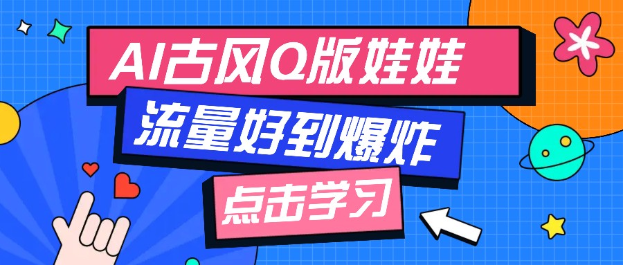 利用AI制做Q版古风娃娃视频，只需三步新手也能做出流量好到爆(附教程+提示…-彼飞网创