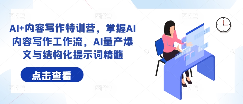 AI+内容写作特训营，掌握AI内容写作工作流，AI量产爆文与结构化提示词精髓-彼飞网创
