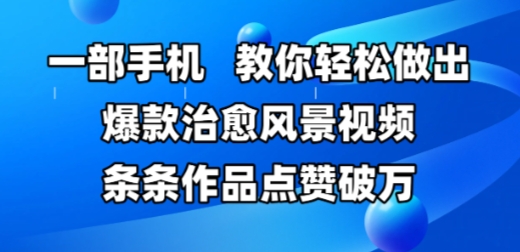 一部手机，教你轻松做出爆款治愈风景视频，条条作品点赞破W-彼飞网创