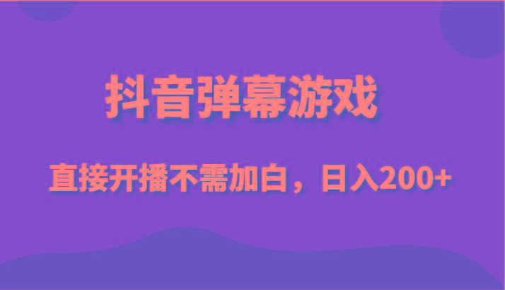 抖音弹幕游戏，直接开播不需要加白操作，小白日入200+-彼飞网创