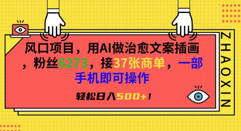 风口项目，用AI做治愈文案插画，粉丝6273，接37张商单，一部手机即可操作，轻松日入500+【揭秘】-彼飞网创
