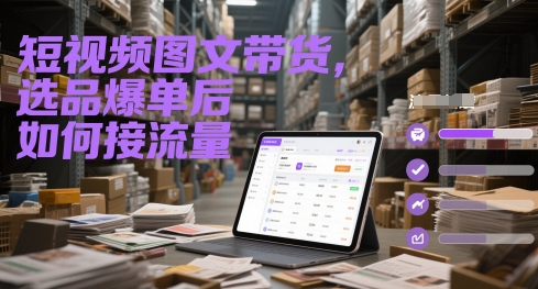 短视频图文带货，选品爆单后如何接流量-彼飞网创