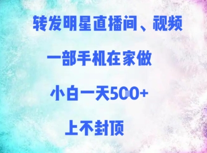 转发明星直播间、视频，一部手机在家做，小白一天多张，上不封顶-彼飞网创