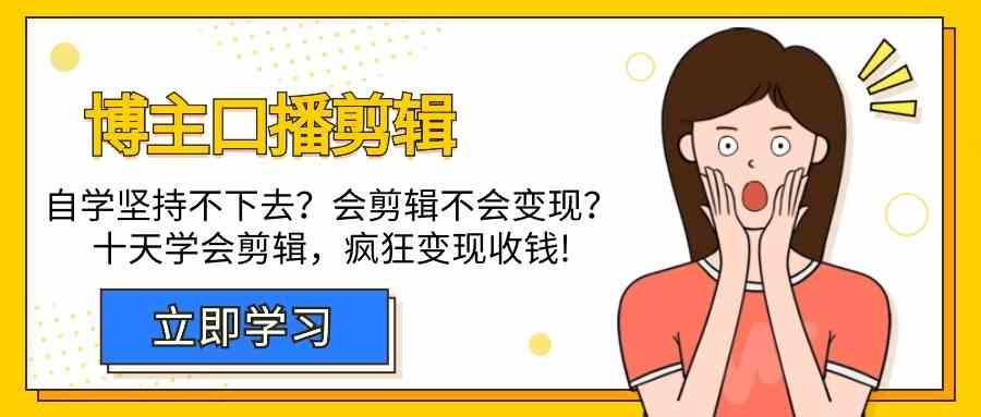 博主口播剪辑课，十天学会视频剪辑，解决变现问题疯狂收钱！-彼飞网创
