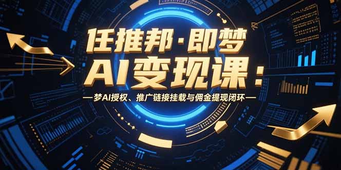 任推邦·即梦AI变现课：梦AI授权、推广链接挂载与佣金提现闭环-彼飞网创