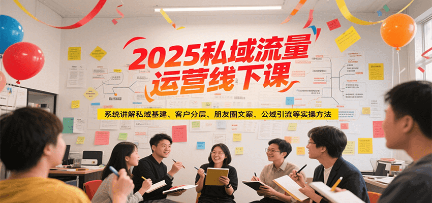 2025私域流量运营线下课，系统讲解私域基建/客户分层/朋友圈文案/公域引流等实操方法-彼飞网创