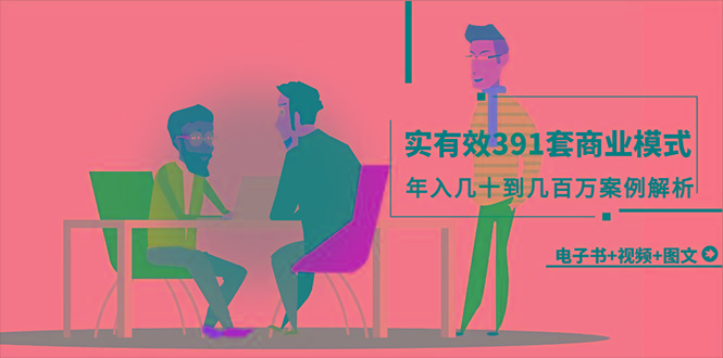 (9607期)真实有效391套商业模式，年入几十到几百万案例解析(电子书+视频+图文)-彼飞网创