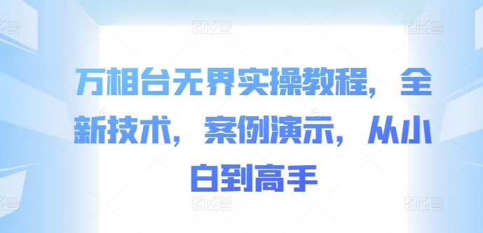 万相台无界实操教程，全新技术，案例演示，从小白到高手-彼飞网创