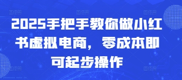 2025手把手教你做小红书虚拟电商，零成本即可起步操作-彼飞网创