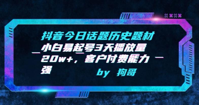 抖音今日话题历史题材-小白易起号3天播放量20w+，客户付费能力强【揭秘】-彼飞网创